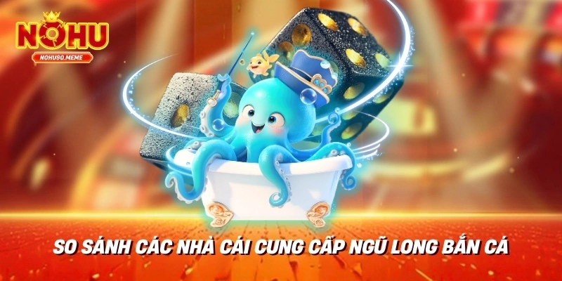 So sánh các nhà cái cung cấp Ngũ Long Bắn Cá